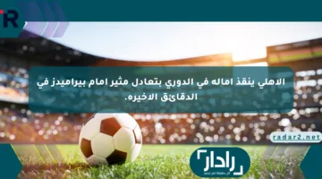 الأهلي ينقذ آماله في الدوري بتعادل مثير أمام بيراميدز في الدقائق الأخيرة.